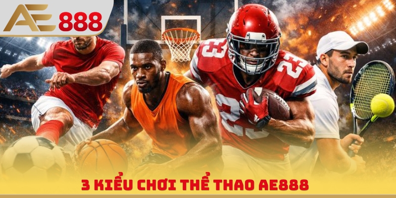 3 kiểu chơi thể thao AE888